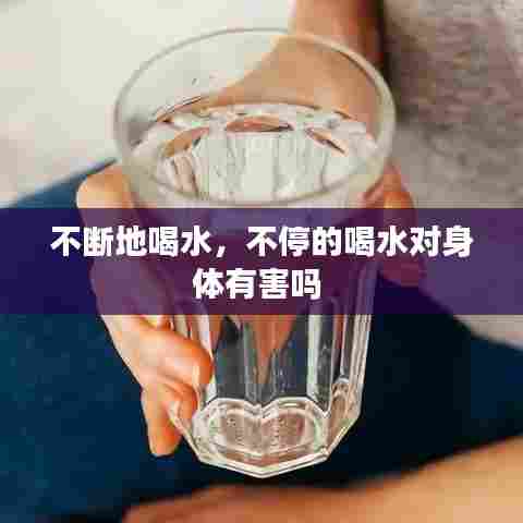 不断地喝水，不停的喝水对身体有害吗 
