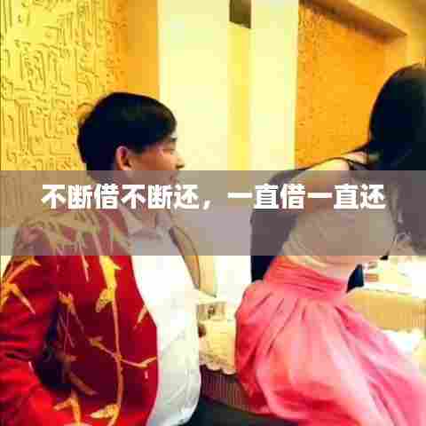 不断借不断还，一直借一直还 