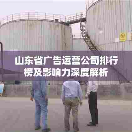 山东省广告运营公司排行榜及影响力深度解析