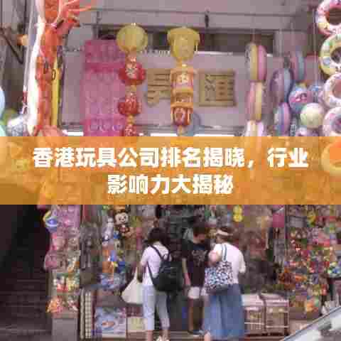 香港玩具公司排名揭晓，行业影响力大揭秘