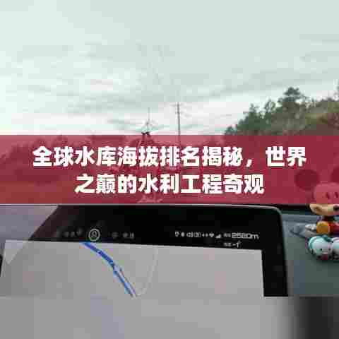 全球水库海拔排名揭秘，世界之巅的水利工程奇观