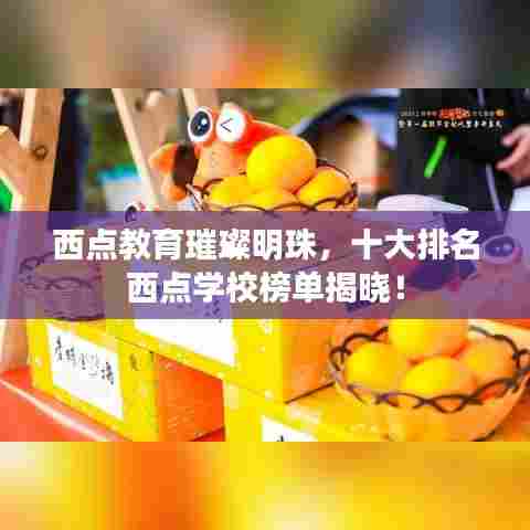 西点教育璀璨明珠，十大排名西点学校榜单揭晓！