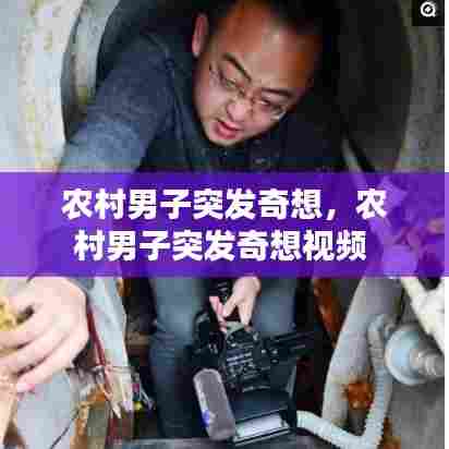 农村男子突发奇想，农村男子突发奇想视频 