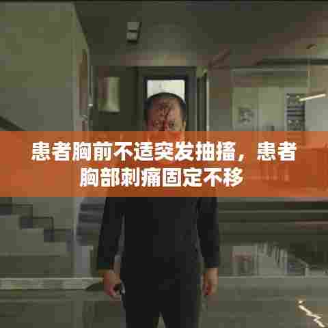 患者胸前不适突发抽搐，患者胸部刺痛固定不移 