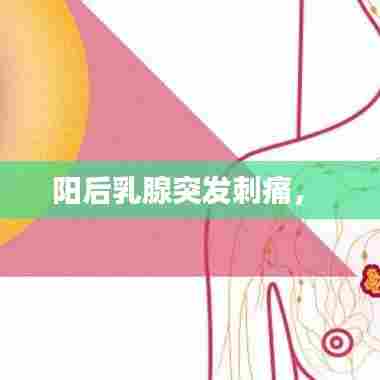 阳后乳腺突发刺痛， 
