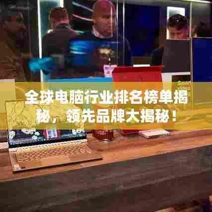 全球电脑行业排名榜单揭秘，领先品牌大揭秘！