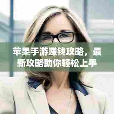 苹果手游赚钱攻略，最新攻略助你轻松上手，赚钱无忧！