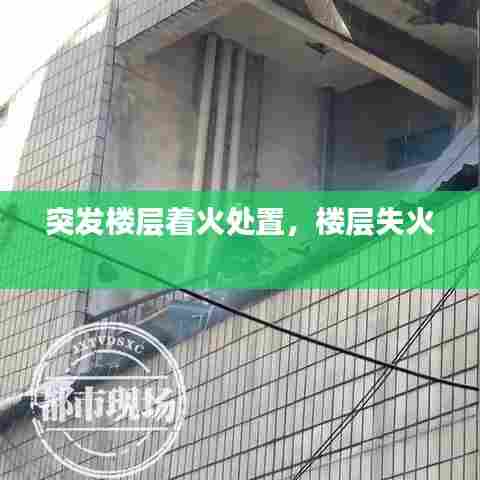 突发楼层着火处置，楼层失火 