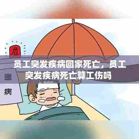 员工突发疾病回家死亡，员工突发疾病死亡算工伤吗 