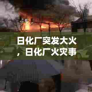 日化厂突发大火，日化厂火灾事故 