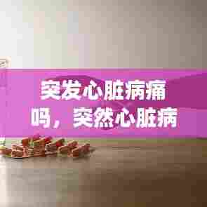 突发心脏病痛吗，突然心脏病发作会死吗 