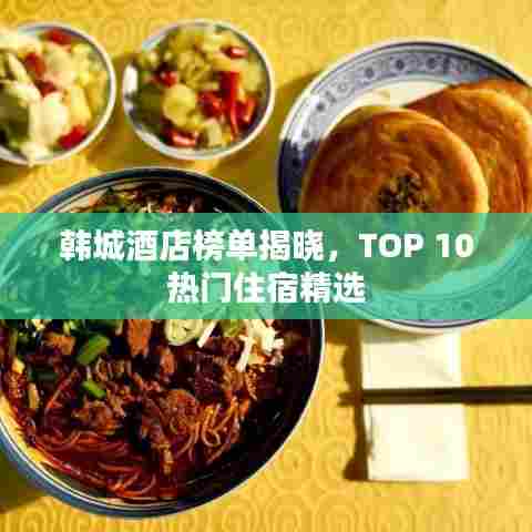 韩城酒店榜单揭晓，TOP 10热门住宿精选