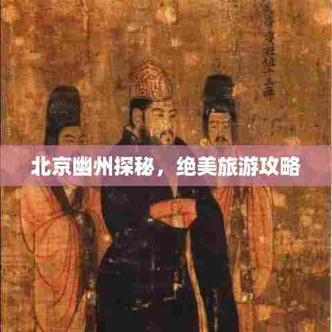 北京幽州探秘，绝美旅游攻略