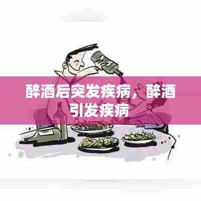 醉酒后突发疾病，醉酒引发疾病 