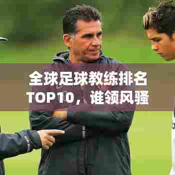 全球足球教练排名TOP10，谁领风骚？