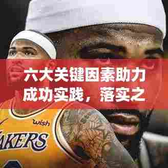 六大关键因素助力成功实践，落实之道，细节决定成败！