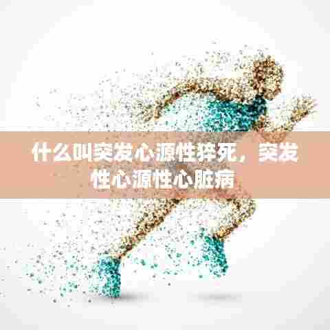 什么叫突发心源性猝死，突发性心源性心脏病 