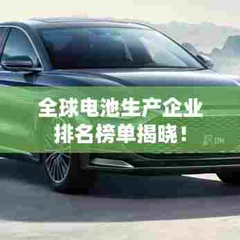 全球电池生产企业排名榜单揭晓！