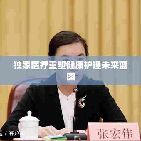 独家医疗重塑健康护理未来蓝图