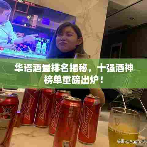 华语酒量排名揭秘，十强酒神榜单重磅出炉！