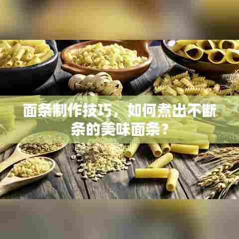 面条制作技巧，如何煮出不断条的美味面条？