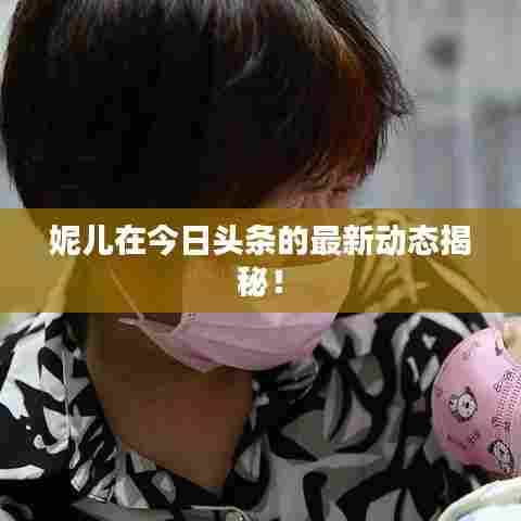 妮儿在今日头条的最新动态揭秘！
