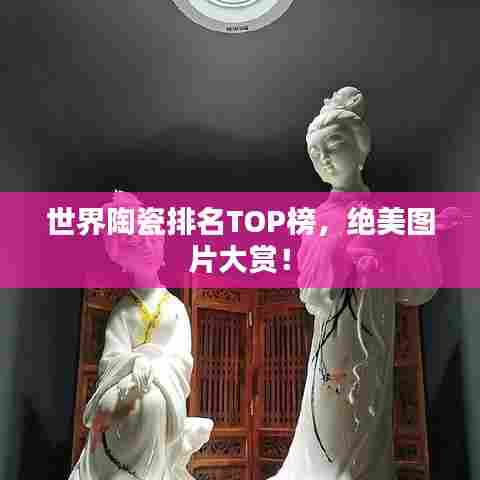 世界陶瓷排名TOP榜，绝美图片大赏！