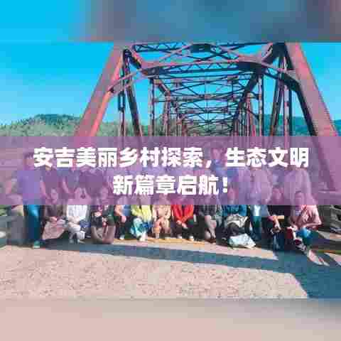 安吉美丽乡村探索，生态文明新篇章启航！