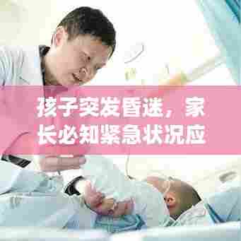 孩子突发昏迷，家长必知紧急状况应对指南