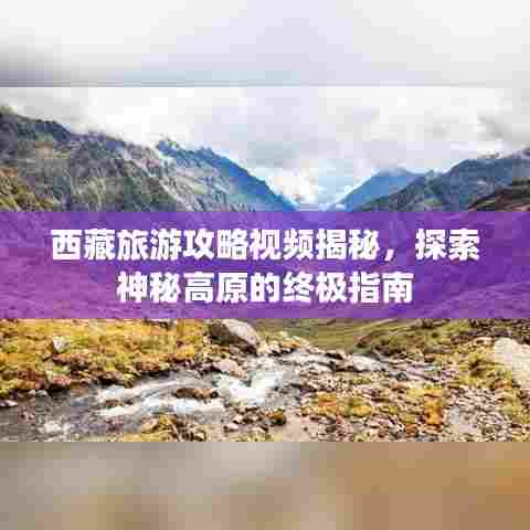 西藏旅游攻略视频揭秘，探索神秘高原的终极指南