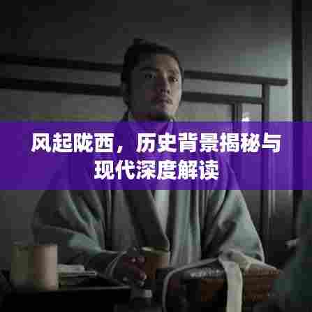 风起陇西，历史背景揭秘与现代深度解读