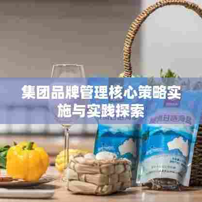 集团品牌管理核心策略实施与实践探索