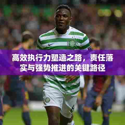 高效执行力塑造之路，责任落实与强势推进的关键路径