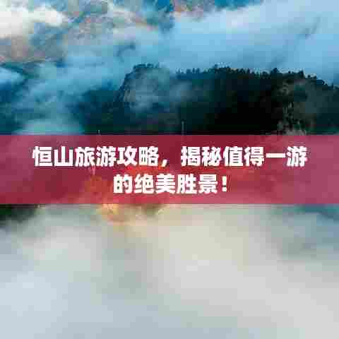 恒山旅游攻略，揭秘值得一游的绝美胜景！