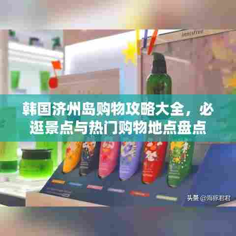 韩国济州岛购物攻略大全，必逛景点与热门购物地点盘点