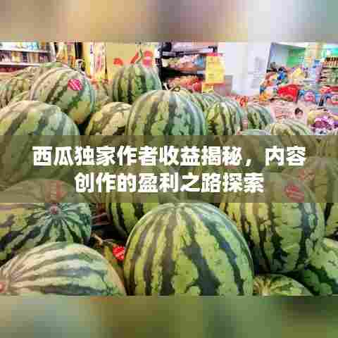 西瓜独家作者收益揭秘，内容创作的盈利之路探索