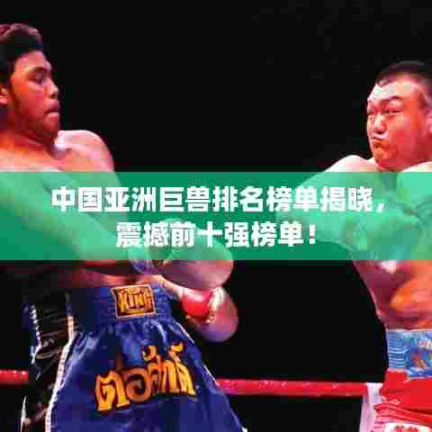 中国亚洲巨兽排名榜单揭晓，震撼前十强榜单！