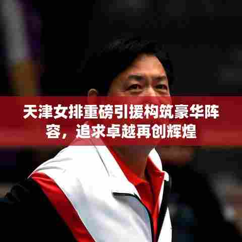 天津女排重磅引援构筑豪华阵容，追求卓越再创辉煌