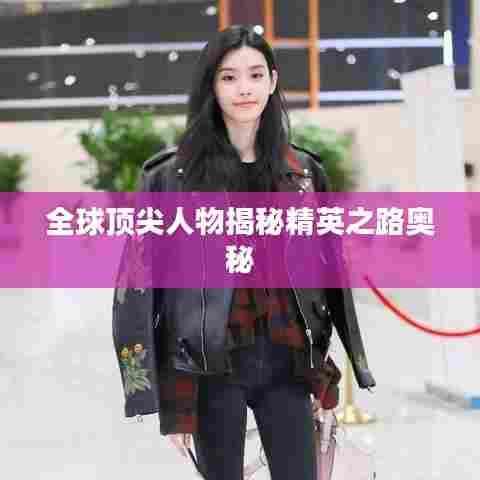 全球顶尖人物揭秘精英之路奥秘
