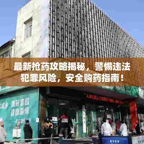 最新抢药攻略揭秘，警惕违法犯罪风险，安全购药指南！