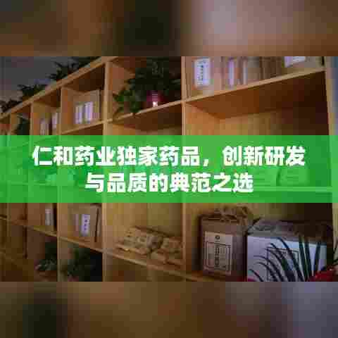 仁和药业独家药品，创新研发与品质的典范之选