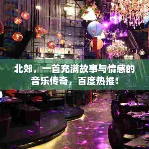 北郊，一首充满故事与情感的音乐传奇，百度热推！