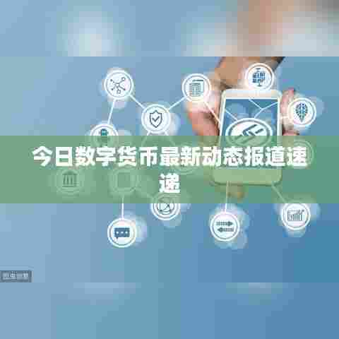 今日数字货币最新动态报道速递