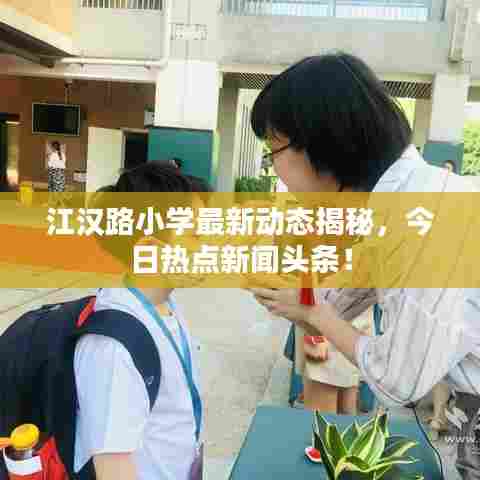 江汉路小学最新动态揭秘，今日热点新闻头条！