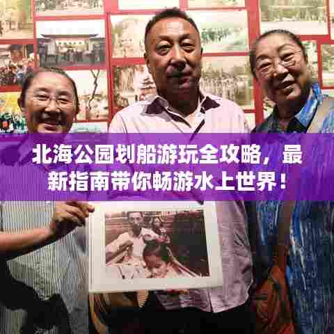 北海公园划船游玩全攻略，最新指南带你畅游水上世界！