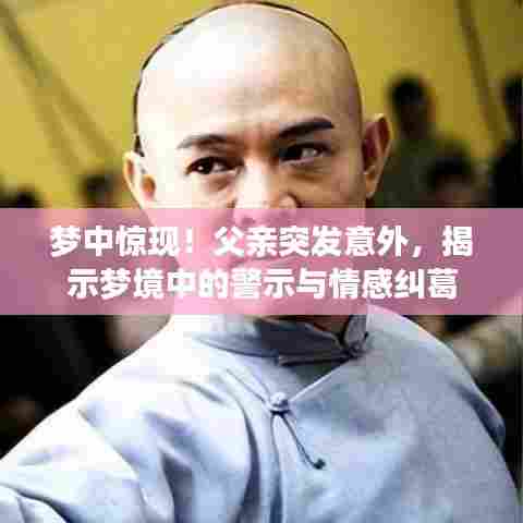 梦中惊现！父亲突发意外，揭示梦境中的警示与情感纠葛