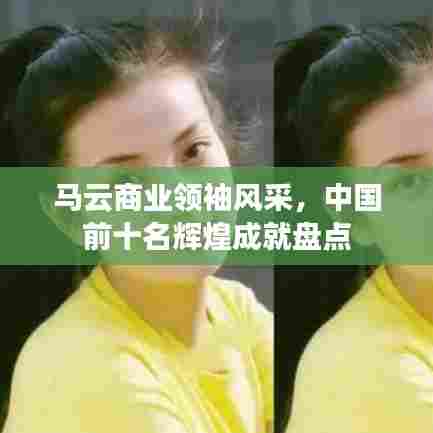 马云商业领袖风采，中国前十名辉煌成就盘点