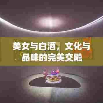 美女与白酒，文化与品味的完美交融