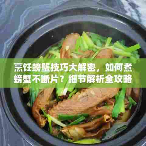 烹饪螃蟹技巧大解密，如何煮螃蟹不断片？细节解析全攻略