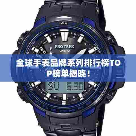 全球手表品牌系列排行榜TOP榜单揭晓！